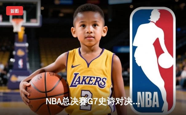 NBA总决赛G7史诗对决，掘金逆转凯尔特人夺冠，约基奇三双封王