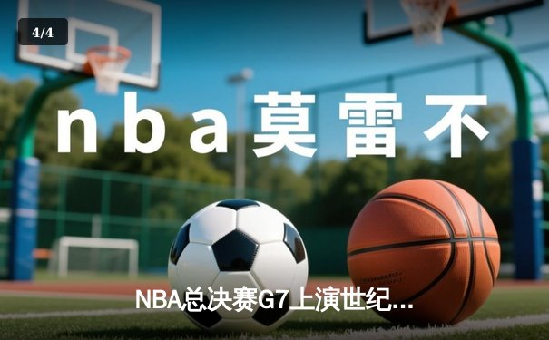 NBA总决赛G7上演世纪逆转！洛杉矶湖人加时险胜波士顿凯尔特人 - 4