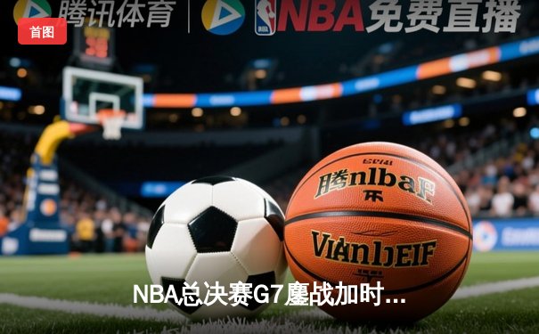 NBA总决赛G7鏖战加时，丹佛掘金险胜波士顿凯尔特人卫冕成功