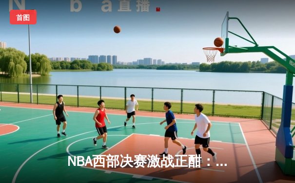 NBA西部决赛激战正酣：独行侠主场逆转森林狼，东契奇狂砍40分率队夺赛点