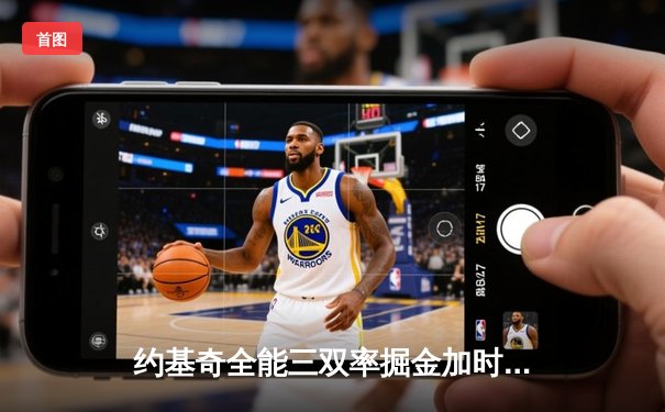 约基奇全能三双率掘金加时险胜勇士，库里空砍35分难挽败局