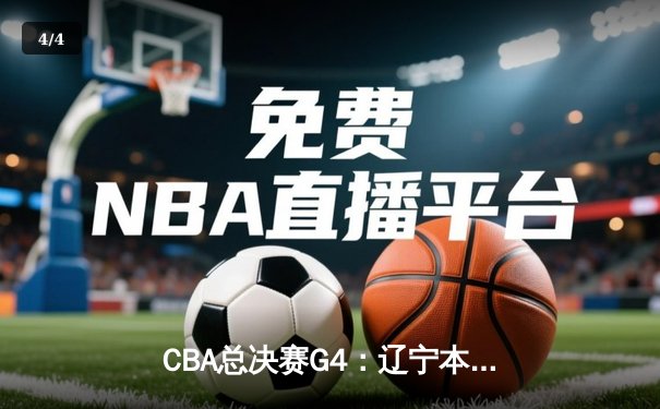 CBA总决赛G4：辽宁本钢加时力克新疆男篮，赵继伟关键三分锁定赛点 - 4