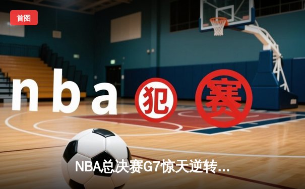 NBA总决赛G7惊天逆转：凯尔特人三分雨击溃勇士，塔图姆独揽39分加冕FMVP