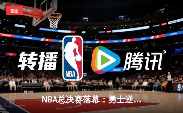 NBA总决赛落幕：勇士逆转凯尔特人夺得队史第七冠，库里荣膺FMVP