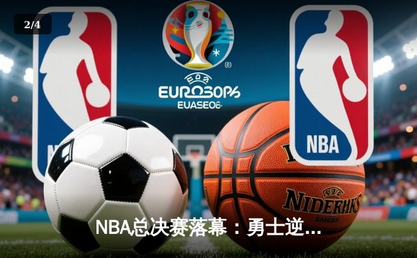 NBA总决赛落幕：勇士逆转凯尔特人夺得队史第七冠，库里荣膺FMVP - 2