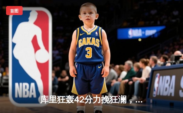 库里狂轰42分力挽狂澜，勇士加时险胜凯尔特人扳平总决赛