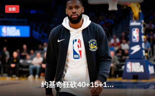约基奇狂砍40+15+13创纪录，掘金加时险胜勇士迎六连胜